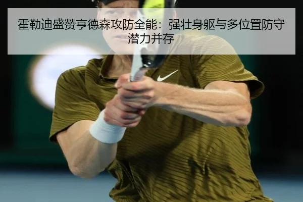 霍勒迪盛赞亨德森攻防全能：强壮身躯与多位置防守潜力并存